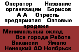 Оператор 1C › Название организации ­ Борисов А.А. › Отрасль предприятия ­ Оптовые продажи › Минимальный оклад ­ 25 000 - Все города Работа » Вакансии   . Ямало-Ненецкий АО,Ноябрьск г.